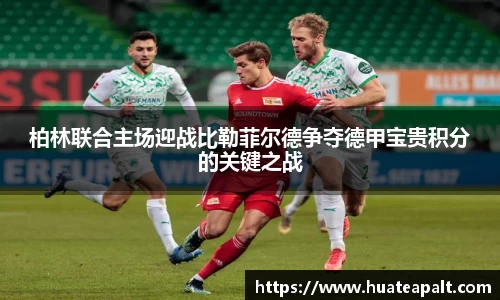 柏林联合主场迎战比勒菲尔德争夺德甲宝贵积分的关键之战