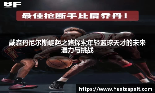 戴森丹尼尔斯崛起之路探索年轻篮球天才的未来潜力与挑战