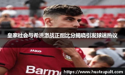 皇家社会与希洪激战正酣比分揭晓引发球迷热议