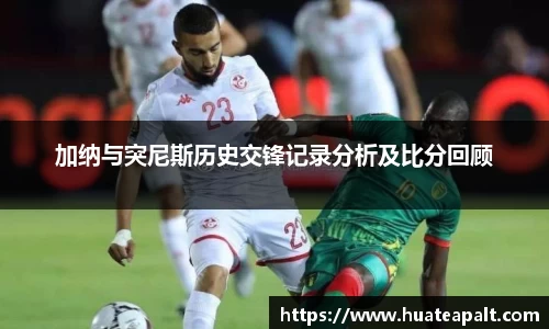 加纳与突尼斯历史交锋记录分析及比分回顾