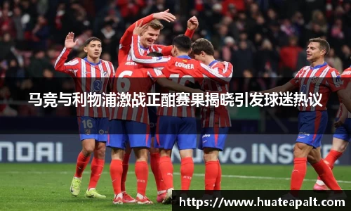马竞与利物浦激战正酣赛果揭晓引发球迷热议