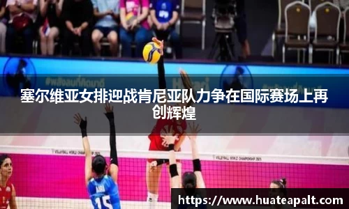 塞尔维亚女排迎战肯尼亚队力争在国际赛场上再创辉煌