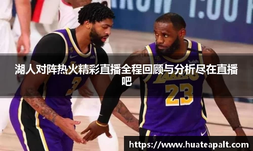 湖人对阵热火精彩直播全程回顾与分析尽在直播吧