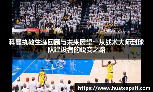 科曼执教生涯回顾与未来展望：从战术大师到球队建设者的蜕变之路