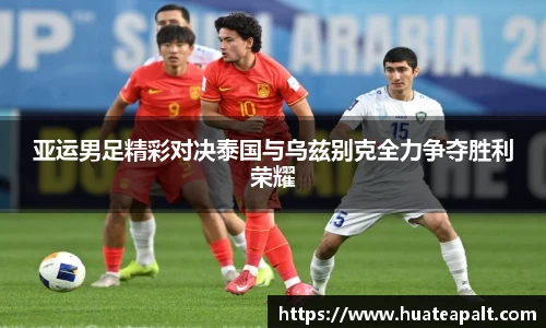 亚运男足精彩对决泰国与乌兹别克全力争夺胜利荣耀