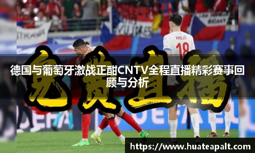 德国与葡萄牙激战正酣CNTV全程直播精彩赛事回顾与分析