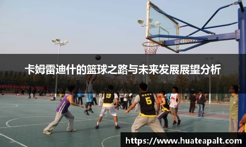 卡姆雷迪什的篮球之路与未来发展展望分析