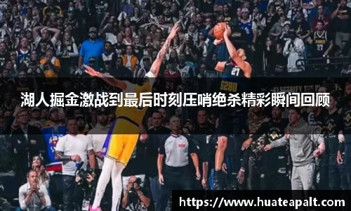 湖人掘金激战到最后时刻压哨绝杀精彩瞬间回顾