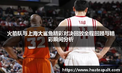 火箭队与上海大鲨鱼精彩对决回放全程回顾与精彩瞬间分析
