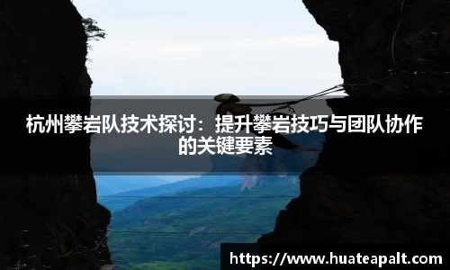 杭州攀岩队技术探讨：提升攀岩技巧与团队协作的关键要素