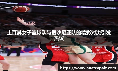 土耳其女子篮球队与爱沙尼亚队的精彩对决引发热议