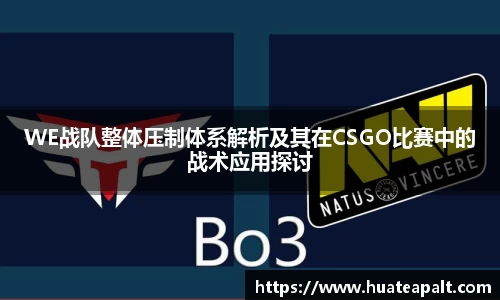 WE战队整体压制体系解析及其在CSGO比赛中的战术应用探讨