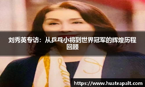 刘秀英专访：从乒乓小将到世界冠军的辉煌历程回顾